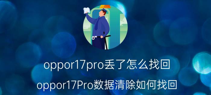 oppor17pro丢了怎么找回 oppor17Pro数据清除如何找回？